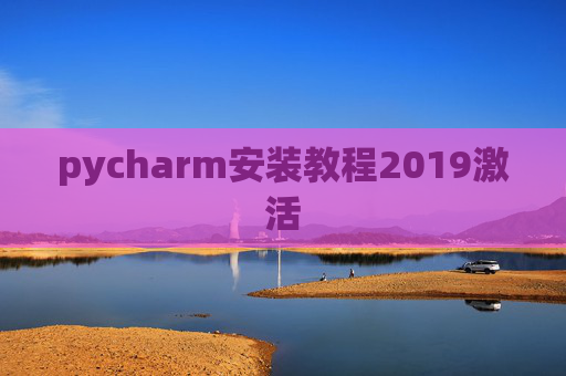 pycharm安装教程2019激活 pycharm安装教程2019激活